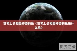 世界上长相最神奇的鱼（世界上长相最神奇的鱼是什么鱼）