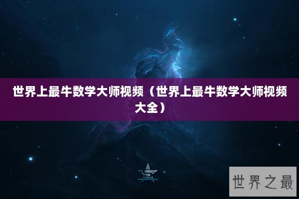 世界上最牛数学大师视频（世界上最牛数学大师视频大全）