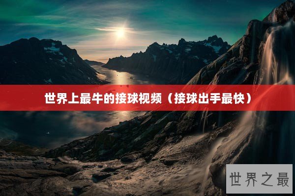 世界上最牛的接球视频(接球出手最快) 世界上最牛的接球视频(接球出手最快)