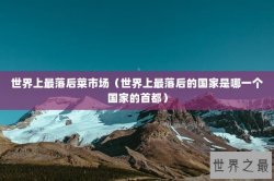 世界上最落后菜市场（世界上最落后的国家是哪一个国家的首都）