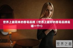 世界上最简单的香皂品牌（世界上最好的香皂品牌是哪一个?）
