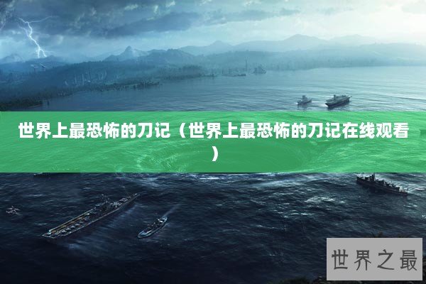 世界上最恐怖的刀记（世界上最恐怖的刀记在线观看）