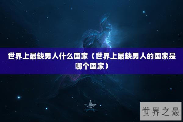 世界上最缺男人什么国家（世界上最缺男人的国家是哪个国家）