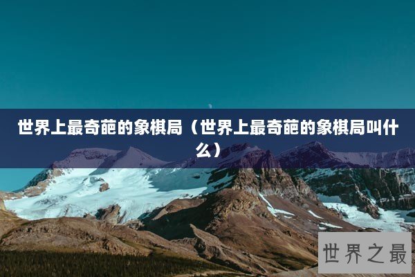 世界上最奇葩的象棋局（世界上最奇葩的象棋局叫什么）