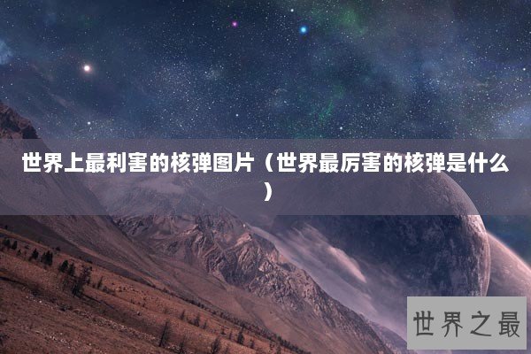 世界上最利害的核弹图片（世界最厉害的核弹是什么）