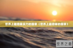 世界上最隐藏实力的国家（世界上最隐秘的国家）
