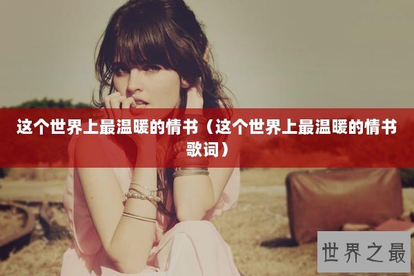 这个世界上最温暖的情书（这个世界上最温暖的情书歌词）