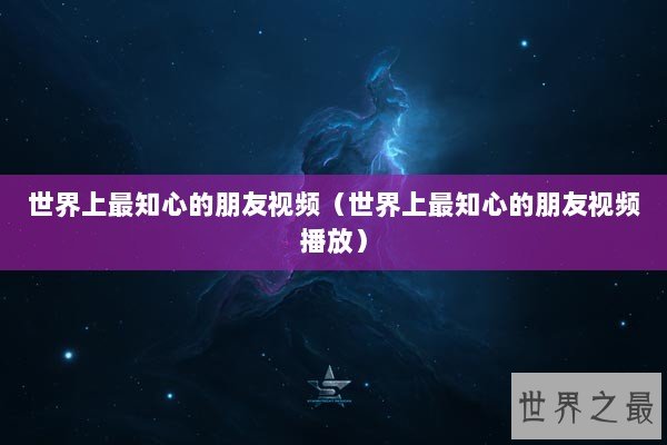 世界上最知心的朋友视频（世界上最知心的朋友视频播放）