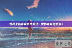 世界上最奇观的地貌是（世界奇观的地点）