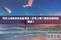 世界上哪里的肉类最便宜（世界上哪个国家的猪肉最便宜）