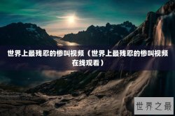 世界上最残忍的惨叫视频（世界上最残忍的惨叫视频在线观看）