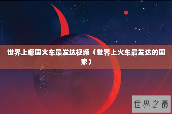 世界上哪国火车最发达视频（世界上火车最发达的国家）