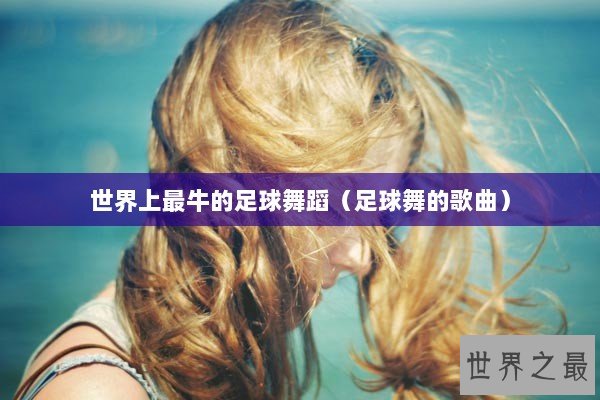 世界上最牛的足球舞蹈（足球舞的歌曲）