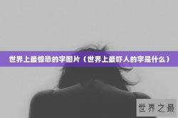 世界上最惊恐的字图片（世界上最吓人的字是什么）