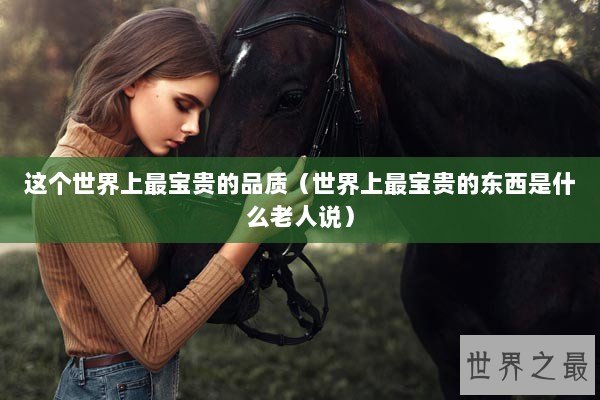 这个世界上最宝贵的品质（世界上最宝贵的东西是什么老人说）