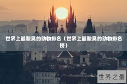 世界上最酸臭的动物排名（世界上最酸臭的动物排名榜）