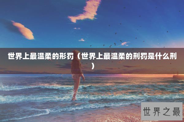 世界上最温柔的形罚（世界上最温柔的刑罚是什么刑）