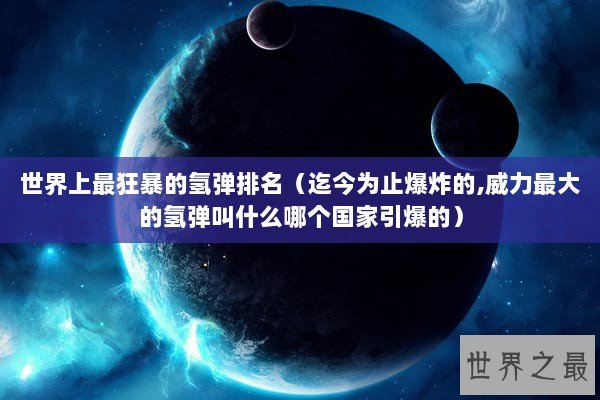 世界上最狂暴的氢弹排名（迄今为止爆炸的,威力最大的氢弹叫什么哪个国家引爆的）
