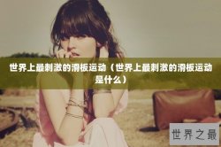 世界上最刺激的滑板运动（世界上最刺激的滑板运动是什么）