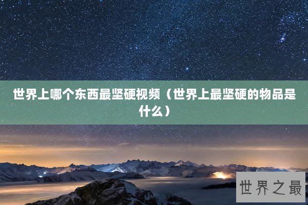 世界上哪个东西最坚硬视频（世界上最坚硬的物品是什么）