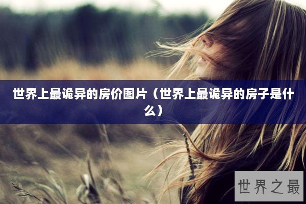 世界上最诡异的房价图片（世界上最诡异的房子是什么）