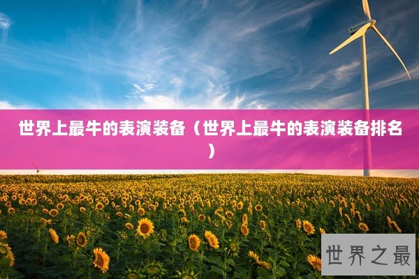 世界上最牛的表演装备（世界上最牛的表演装备排名）