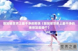 新加坡世界上最干净的地铁（新加坡世界上最干净的地铁站是哪个）