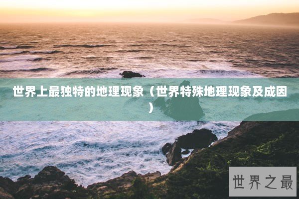 世界上最独特的地理现象（世界特殊地理现象及成因）