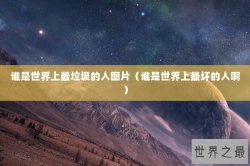 谁是世界上最垃圾的人图片（谁是世界上最坏的人啊）