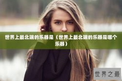 世界上最北端的乐器是（世界上最北端的乐器是哪个乐器）