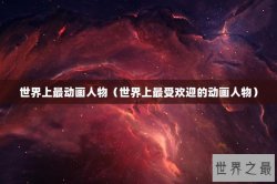 世界上最动画人物（世界上最受欢迎的动画人物）