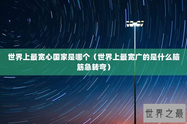 世界上最宽心国家是哪个（世界上最宽广的是什么脑筋急转弯）