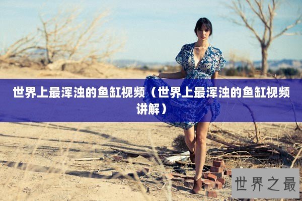 世界上最浑浊的鱼缸视频（世界上最浑浊的鱼缸视频讲解）