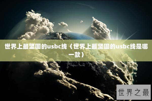 世界上最坚固的usbc线（世界上最坚固的usbc线是哪一款）