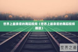 世界上最亲密的舞蹈视频（世界上最亲密的舞蹈视频播放）