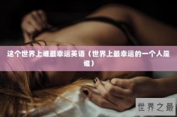 这个世界上谁最幸运英语（世界上最幸运的一个人是谁）