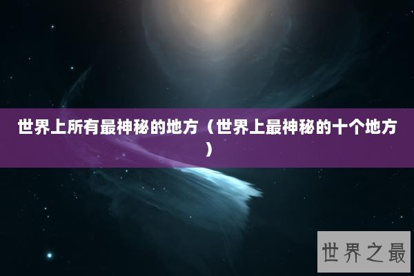 世界上所有最神秘的地方（世界上最神秘的十个地方）