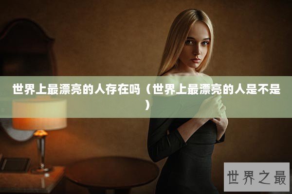 世界上最漂亮的人存在吗（世界上最漂亮的人是不是）