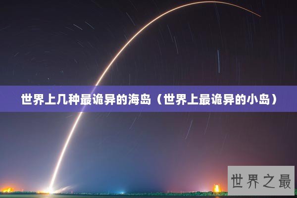 世界上几种最诡异的海岛（世界上最诡异的小岛）