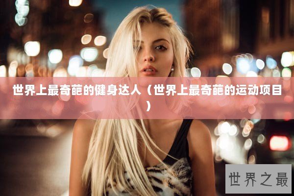 世界上最奇葩的健身达人(世界上最奇葩的运动项目) 世界上最奇葩的健身达人(世界上最奇葩的运动项目)