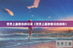 世界上最耐冻的记录（世界上最耐寒冷的动物）