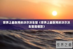 世界上最耐用的沃尔沃车型（世界上最耐用的沃尔沃车型是哪款）