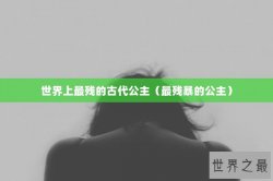 世界上最残的古代公主（最残暴的公主）