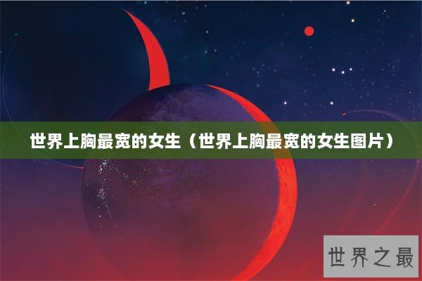 世界上胸最宽的女生（世界上胸最宽的女生图片）