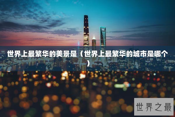 世界上最繁华的美景是（世界上最繁华的城市是哪个）