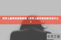 世界上最老的宝藏地图（世界上最古老的宝石是什么）