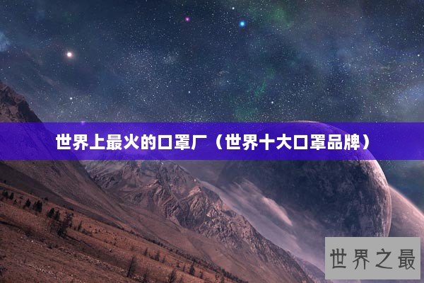 世界上最火的口罩厂（世界十大口罩品牌）