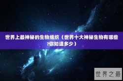 世界上最神秘的生物组织（世界十大神秘生物有哪些?你知道多少）
