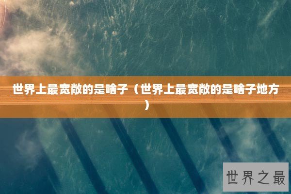 世界上最宽敞的是啥子（世界上最宽敞的是啥子地方）