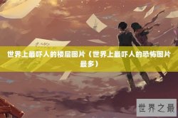 世界上最吓人的楼层图片（世界上最吓人的恐怖图片最多）